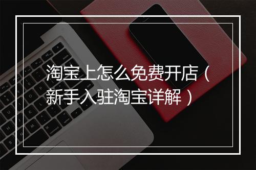淘宝上怎么免费开店（新手入驻淘宝详解）