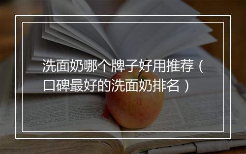 洗面奶哪个牌子好用推荐（口碑最好的洗面奶排名）