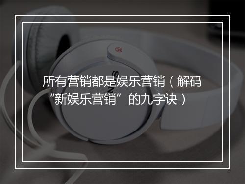所有营销都是娱乐营销（解码“新娱乐营销”的九字诀）