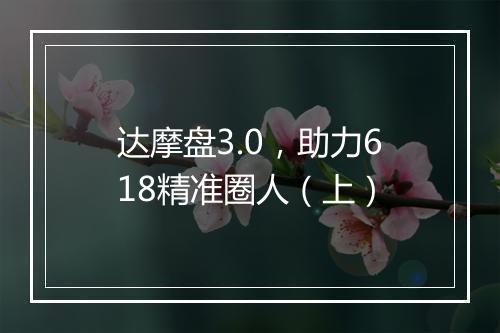 达摩盘3.0，助力618精准圈人（上）
