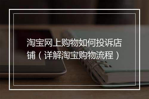 淘宝网上购物如何投诉店铺（详解淘宝购物流程）