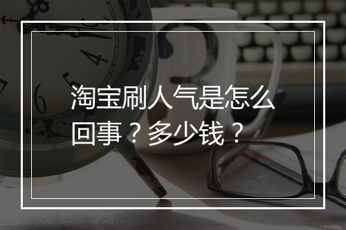 淘宝刷人气是怎么回事？多少钱？