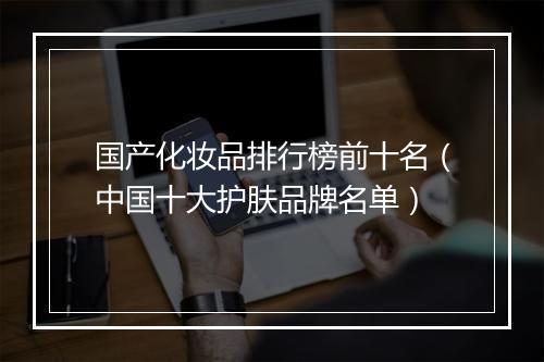 国产化妆品排行榜前十名（中国十大护肤品牌名单）
