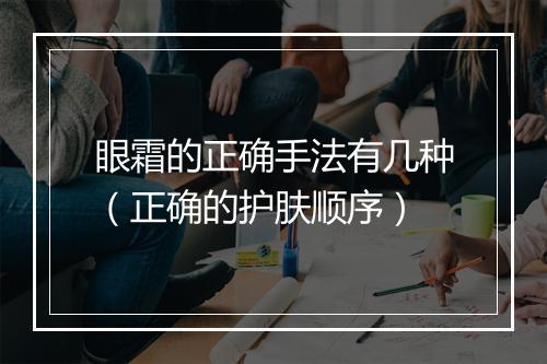 眼霜的正确手法有几种（正确的护肤顺序）