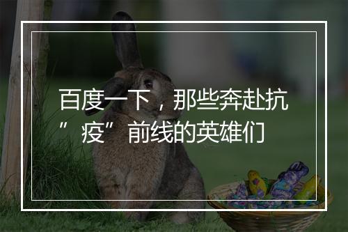 百度一下，那些奔赴抗”疫”前线的英雄们