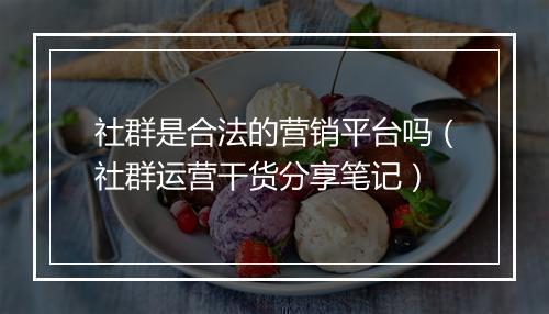 社群是合法的营销平台吗（社群运营干货分享笔记）
