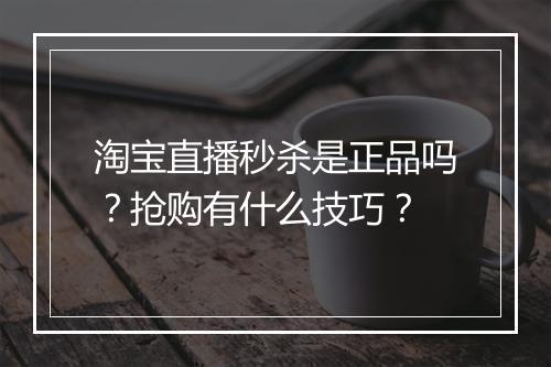 淘宝直播秒杀是正品吗？抢购有什么技巧？