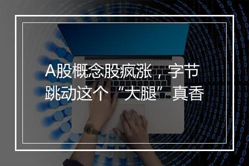 A股概念股疯涨，字节跳动这个“大腿”真香