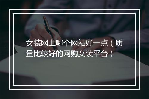 女装网上哪个网站好一点（质量比较好的网购女装平台）