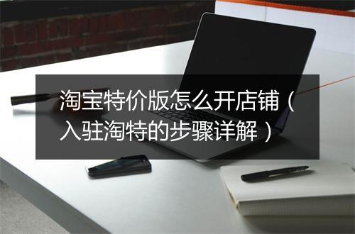 淘宝特价版怎么开店铺（入驻淘特的步骤详解）