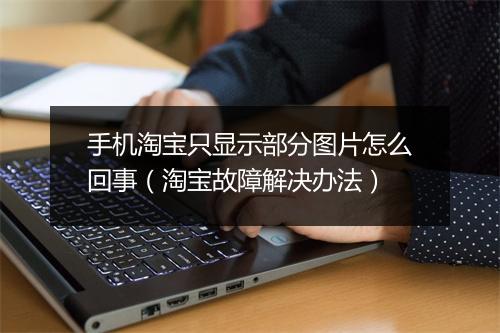 手机淘宝只显示部分图片怎么回事（淘宝故障解决办法）