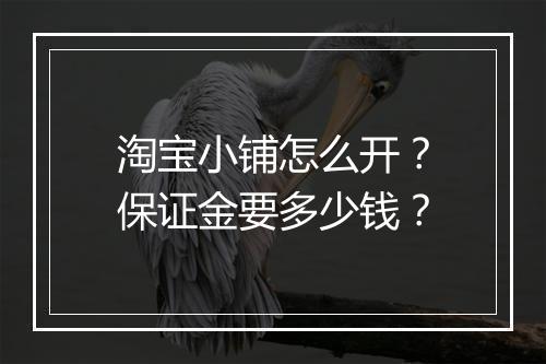 淘宝小铺怎么开？保证金要多少钱？