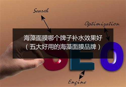 海藻面膜哪个牌子补水效果好（五大好用的海藻面膜品牌）