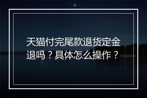 天猫付完尾款退货定金退吗？具体怎么操作？
