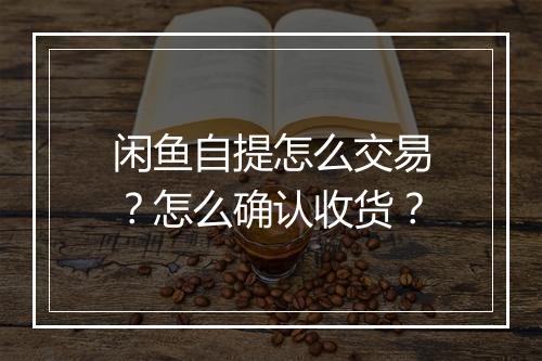 闲鱼自提怎么交易？怎么确认收货？