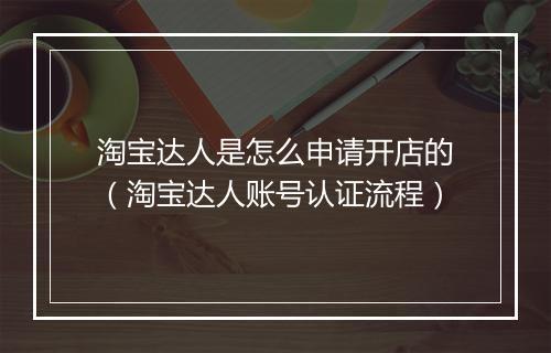 淘宝达人是怎么申请开店的（淘宝达人账号认证流程）