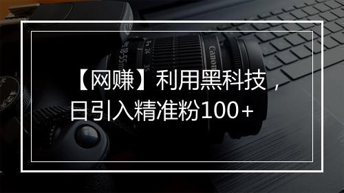 【网赚】利用黑科技，日引入精准粉100+