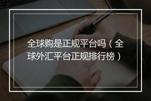 全球购是正规平台吗（全球外汇平台正规排行榜）