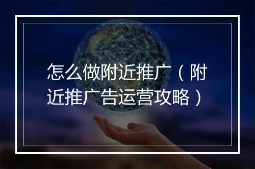 怎么做附近推广（附近推广告运营攻略）