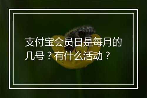支付宝会员日是每月的几号？有什么活动？