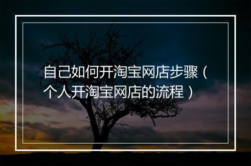 自己如何开淘宝网店步骤（个人开淘宝网店的流程）