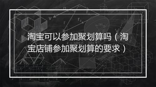淘宝可以参加聚划算吗（淘宝店铺参加聚划算的要求）