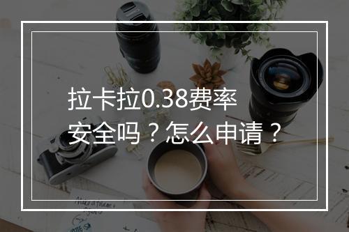 拉卡拉0.38费率安全吗？怎么申请？
