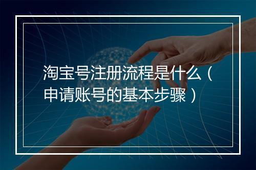 淘宝号注册流程是什么（申请账号的基本步骤）