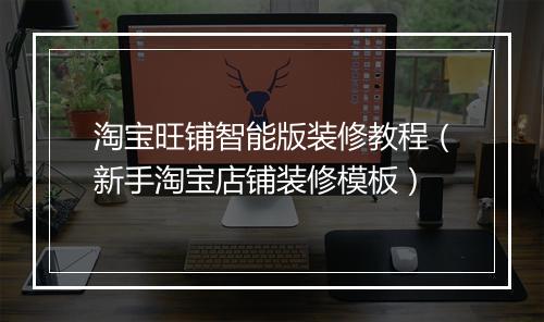 淘宝旺铺智能版装修教程（新手淘宝店铺装修模板）