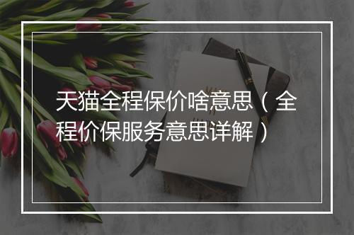 天猫全程保价啥意思（全程价保服务意思详解）