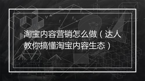 淘宝内容营销怎么做（达人教你搞懂淘宝内容生态）