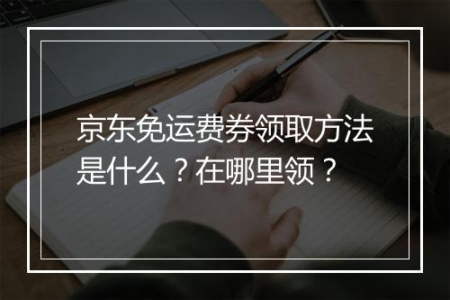 京东免运费券领取方法是什么？在哪里领？