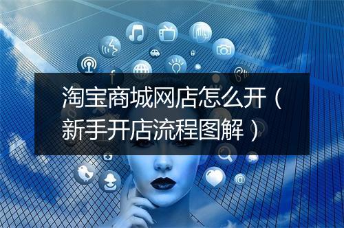 淘宝商城网店怎么开（新手开店流程图解）