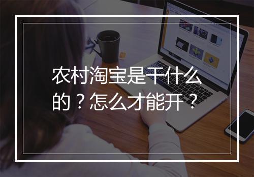 农村淘宝是干什么的？怎么才能开？
