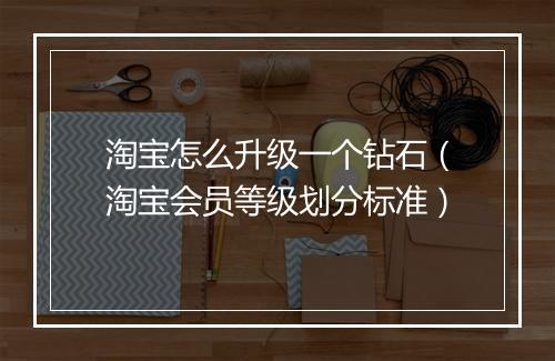 淘宝怎么升级一个钻石（淘宝会员等级划分标准）