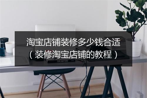淘宝店铺装修多少钱合适（装修淘宝店铺的教程）