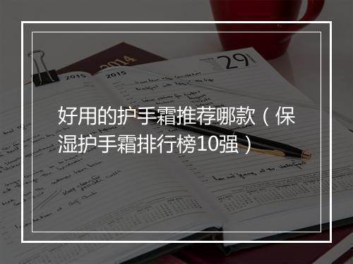 好用的护手霜推荐哪款（保湿护手霜排行榜10强）