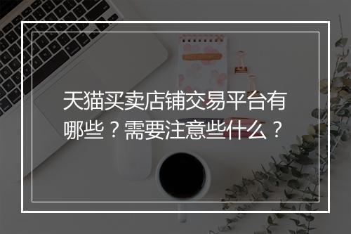 天猫买卖店铺交易平台有哪些？需要注意些什么？