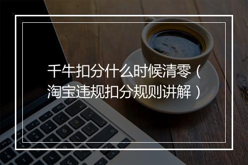 千牛扣分什么时候清零（淘宝违规扣分规则讲解）