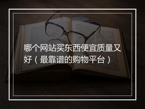 哪个网站买东西便宜质量又好（最靠谱的购物平台）