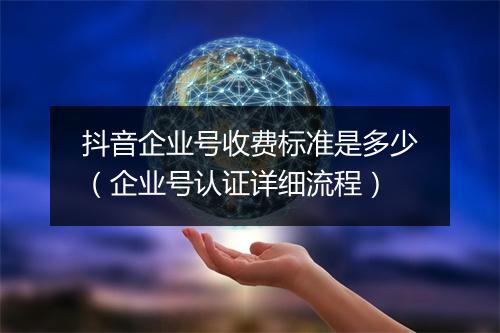 抖音企业号收费标准是多少（企业号认证详细流程）