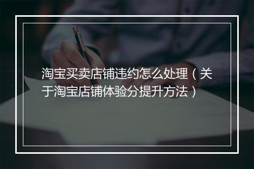 淘宝买卖店铺违约怎么处理（关于淘宝店铺体验分提升方法）