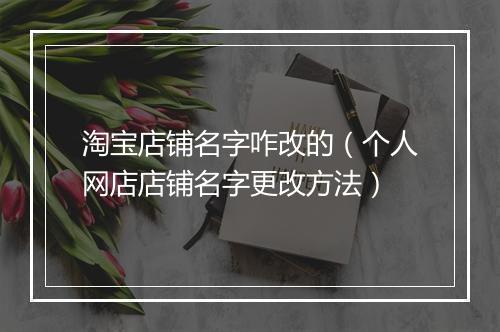 淘宝店铺名字咋改的（个人网店店铺名字更改方法）