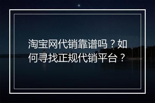 淘宝网代销靠谱吗？如何寻找正规代销平台？