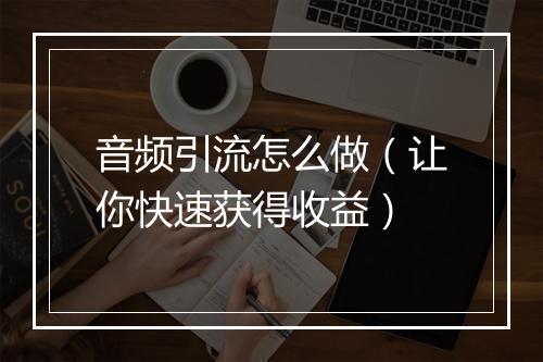 音频引流怎么做（让你快速获得收益）