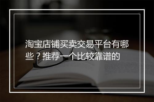 淘宝店铺买卖交易平台有哪些？推荐一个比较靠谱的