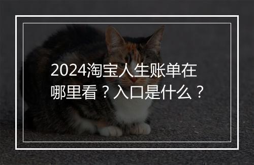 2024淘宝人生账单在哪里看？入口是什么？