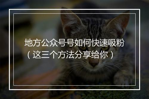 地方公众号号如何快速吸粉（这三个方法分享给你）