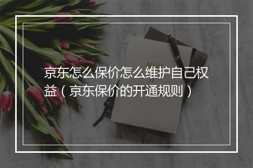 京东怎么保价怎么维护自己权益（京东保价的开通规则）
