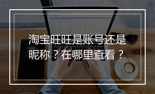 淘宝旺旺是账号还是昵称？在哪里查看？